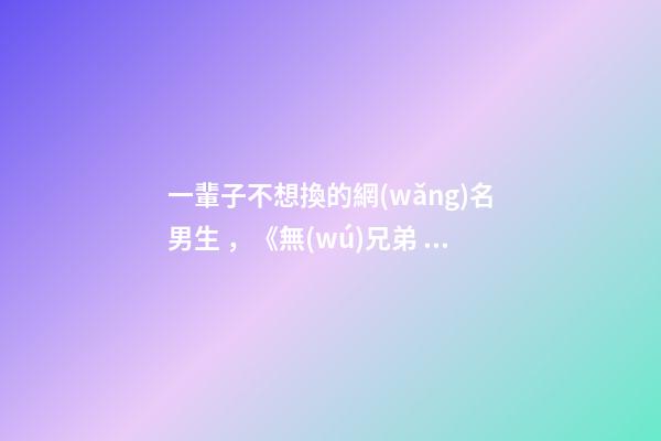 一輩子不想換的網(wǎng)名男生，《無(wú)兄弟，不越野，好兄弟，一輩子》